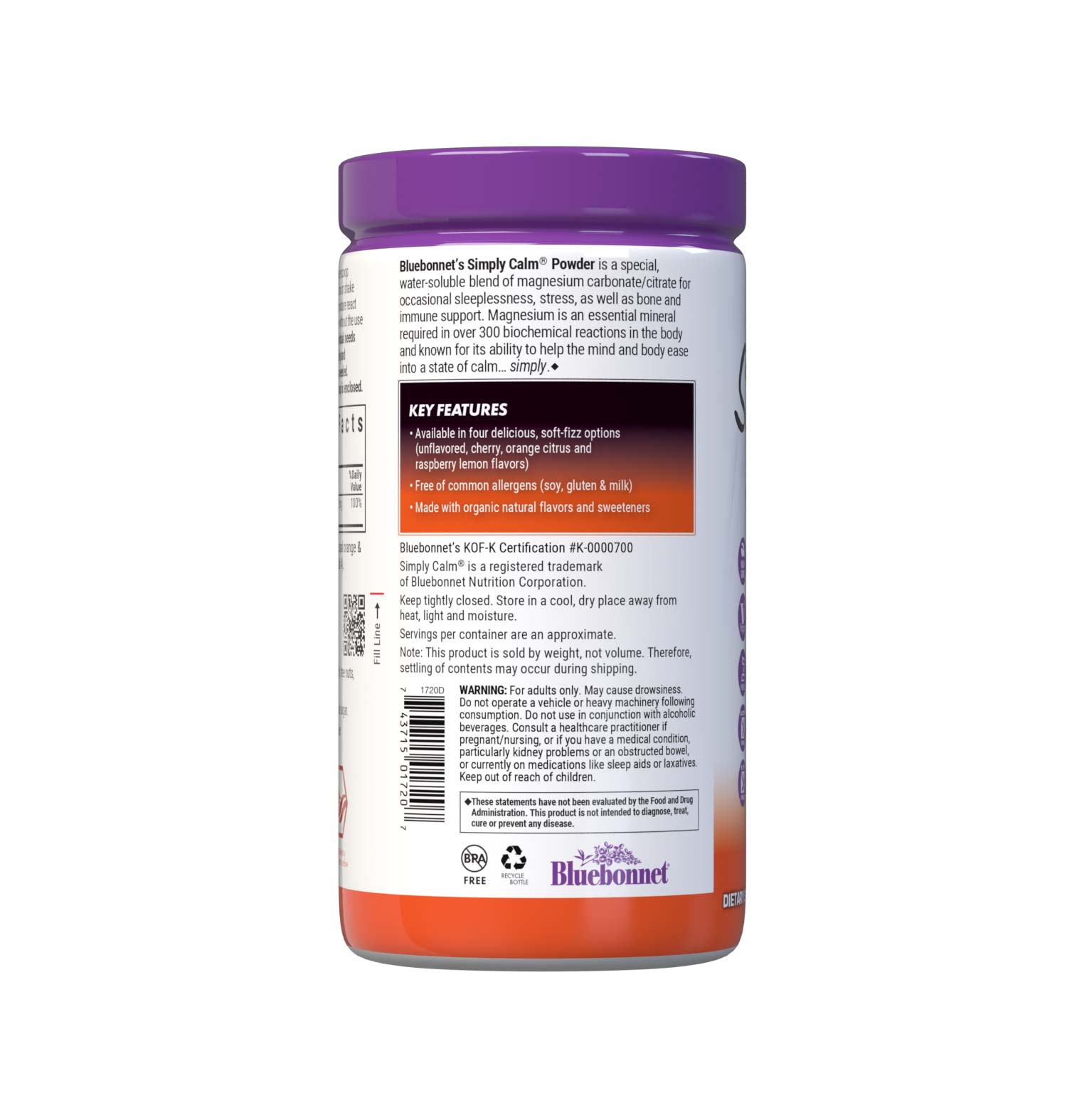 Bluebonnet's Simply Calm Orange flavor Powder is a special, water-soluble blend of magnesium carbonate/ citrate for occasional sleeplessness, stress, as well as bone and immune support. Magnesium is an essential mineral required in over 300 biochemical reactions in the body and known for its ability to help the mind and body ease into a state of calm... simply. Description panel. #size_16 oz